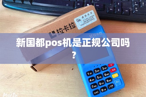 新国都pos机是正规公司吗？