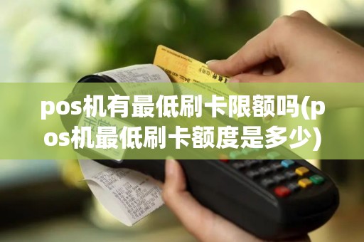 pos机有最低刷卡限额吗(pos机最低刷卡额度是多少)