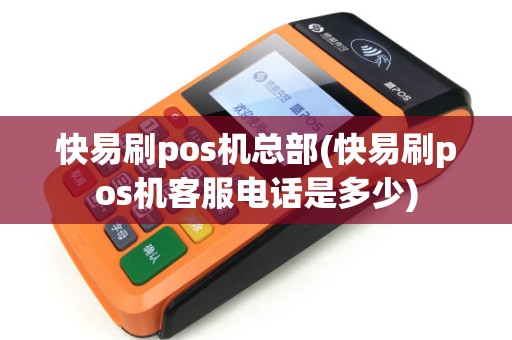 快易刷pos机总部(快易刷pos机客服电话是多少)