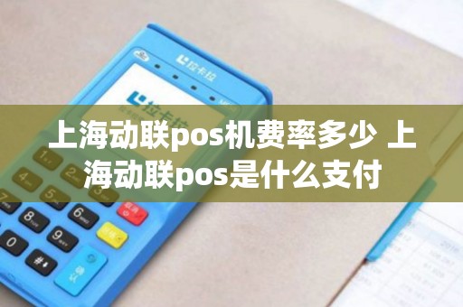 上海动联pos机费率多少 上海动联pos是什么支付