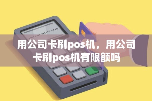 用公司卡刷pos机，用公司卡刷pos机有限额吗