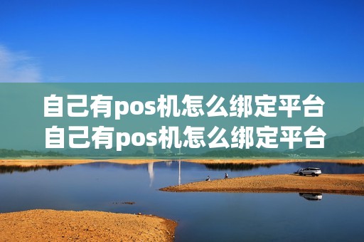 自己有pos机怎么绑定平台 自己有pos机怎么绑定平台使用