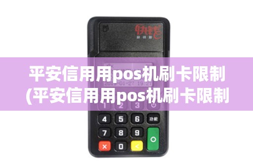 平安信用用pos机刷卡限制(平安信用用pos机刷卡限制额度吗)