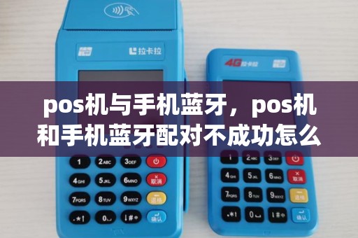 pos机与手机蓝牙，pos机和手机蓝牙配对不成功怎么办