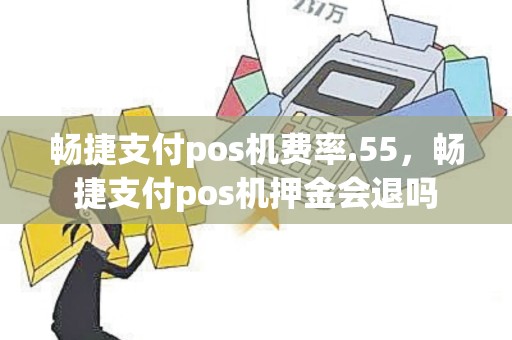 畅捷支付pos机费率.55，畅捷支付pos机押金会退吗