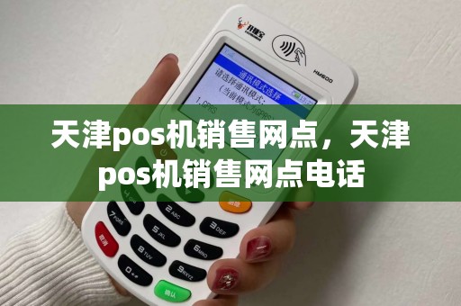 天津pos机销售网点，天津pos机销售网点电话