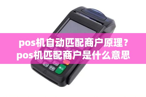 pos机自动匹配商户原理？pos机匹配商户是什么意思