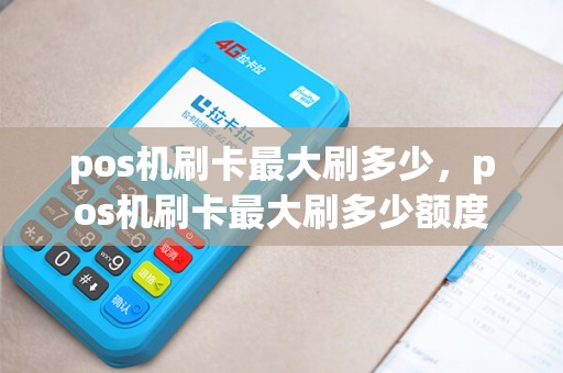 pos机刷卡最大刷多少，pos机刷卡最大刷多少额度