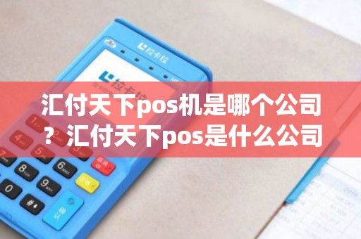 汇付天下pos机是哪个公司？汇付天下pos是什么公司