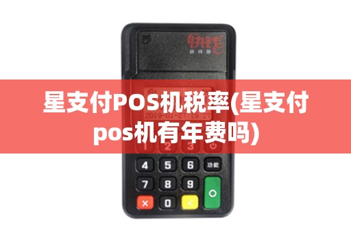 星支付POS机税率(星支付pos机有年费吗)