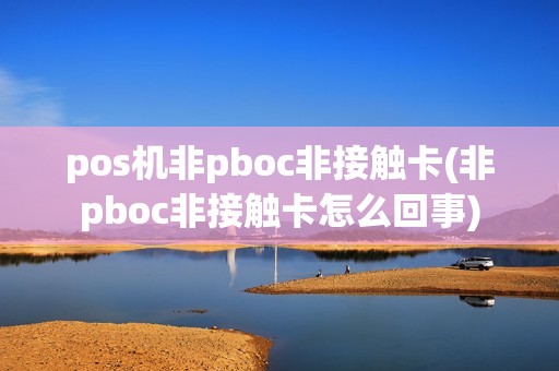 pos机非pboc非接触卡(非pboc非接触卡怎么回事)