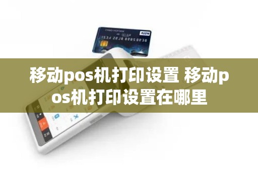 移动pos机打印设置 移动pos机打印设置在哪里