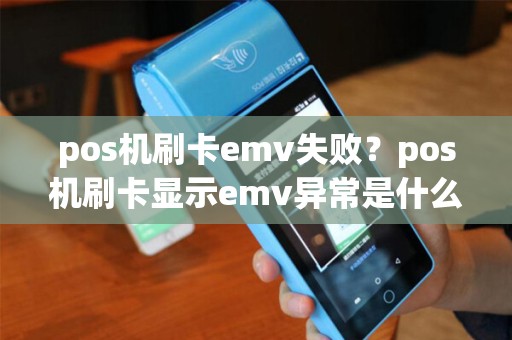 pos机刷卡emv失败？pos机刷卡显示emv异常是什么意思？