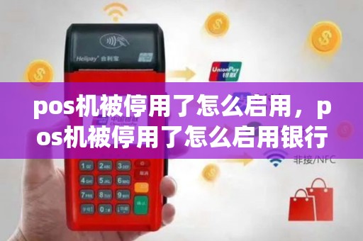 pos机被停用了怎么启用，pos机被停用了怎么启用银行卡