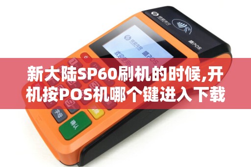 新大陆SP60刷机的时候,开机按POS机哪个键进入下载模式