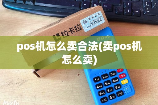 pos机怎么卖合法(卖pos机怎么卖)