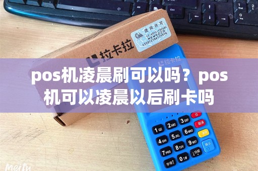 pos机凌晨刷可以吗？pos机可以凌晨以后刷卡吗