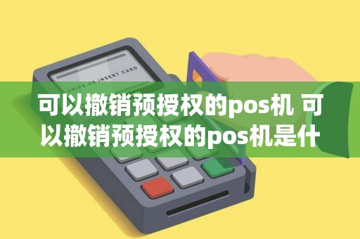 可以撤销预授权的pos机 可以撤销预授权的pos机是什么