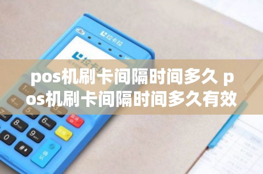 pos机刷卡间隔时间多久 pos机刷卡间隔时间多久有效