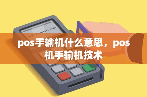 pos手输机什么意思，pos机手输机技术