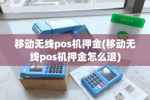 移动无线pos机押金(移动无线pos机押金怎么退)