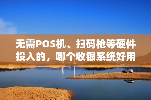 无需POS机、扫码枪等硬件投入的，哪个收银系统好用？