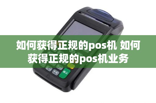 如何获得正规的pos机 如何获得正规的pos机业务