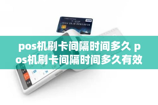 pos机刷卡间隔时间多久 pos机刷卡间隔时间多久有效