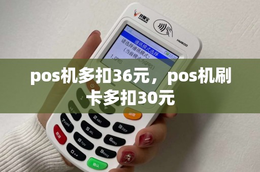pos机多扣36元，pos机刷卡多扣30元