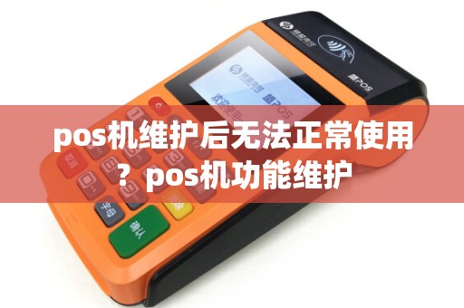 pos机维护后无法正常使用？pos机功能维护