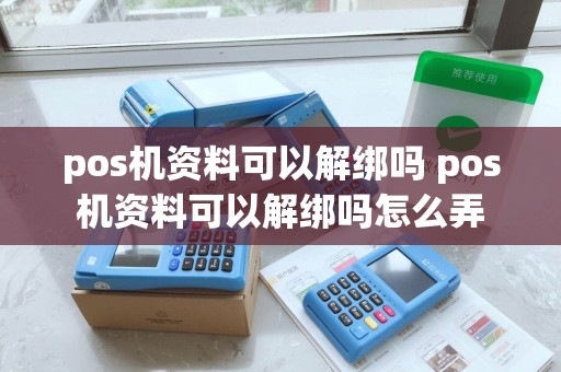 pos机资料可以解绑吗 pos机资料可以解绑吗怎么弄