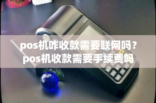 pos机咋收款需要联网吗？pos机收款需要手续费吗