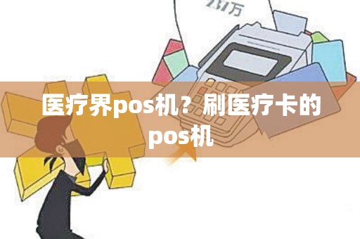 医疗界pos机？刷医疗卡的pos机