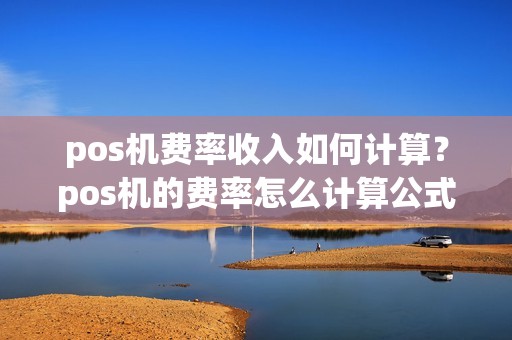 pos机费率收入如何计算？pos机的费率怎么计算公式