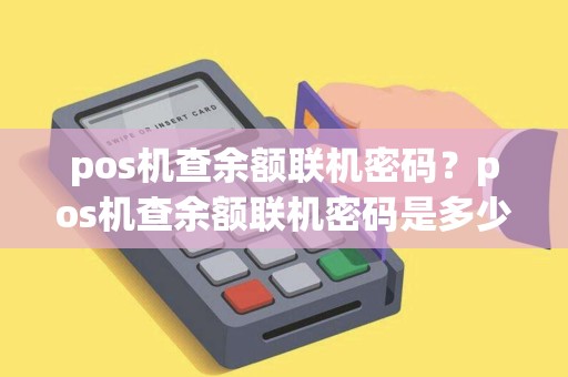 pos机查余额联机密码？pos机查余额联机密码是多少