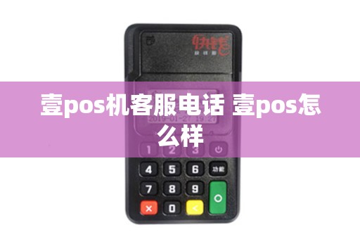 壹pos机客服电话 壹pos怎么样