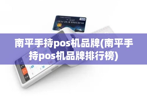 南平手持pos机品牌(南平手持pos机品牌排行榜)