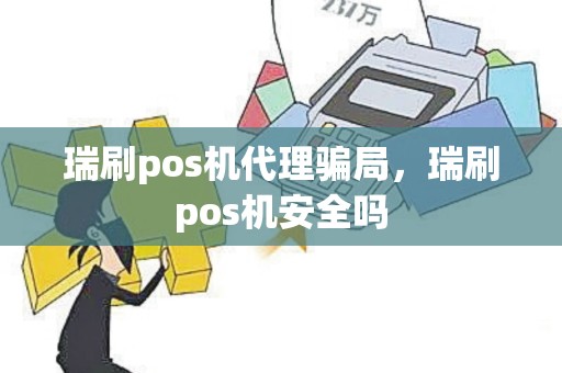 瑞刷pos机代理骗局，瑞刷pos机安全吗