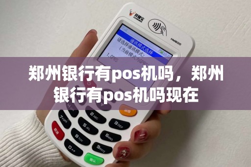 郑州银行有pos机吗，郑州银行有pos机吗现在