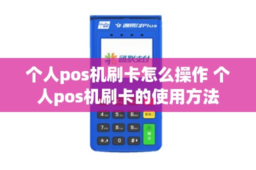 个人pos机刷卡怎么操作 个人pos机刷卡的使用方法