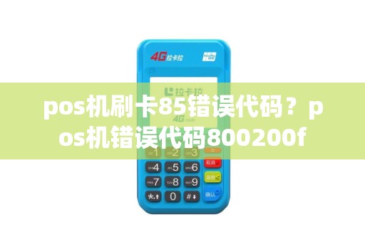 pos机刷卡85错误代码？pos机错误代码800200f