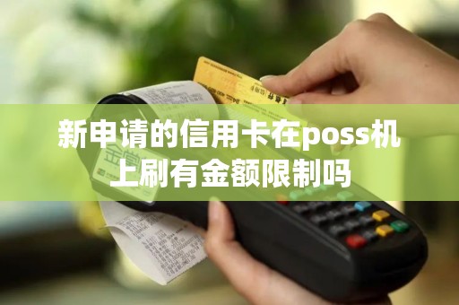 新申请的信用卡在poss机上刷有金额限制吗