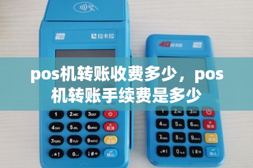pos机转账收费多少，pos机转账手续费是多少