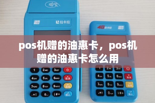 pos机赠的油惠卡，pos机赠的油惠卡怎么用