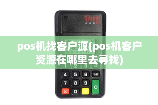 pos机找客户源(pos机客户资源在哪里去寻找)