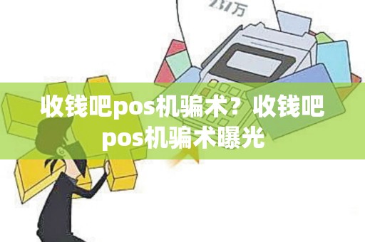 收钱吧pos机骗术？收钱吧pos机骗术曝光