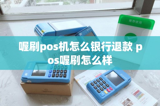 喔刷pos机怎么银行退款 pos喔刷怎么样