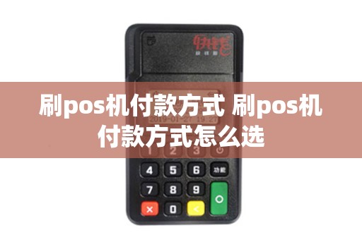 刷pos机付款方式 刷pos机付款方式怎么选