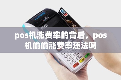 pos机涨费率的背后，pos机偷偷涨费率违法吗