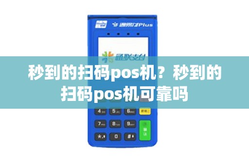 秒到的扫码pos机？秒到的扫码pos机可靠吗